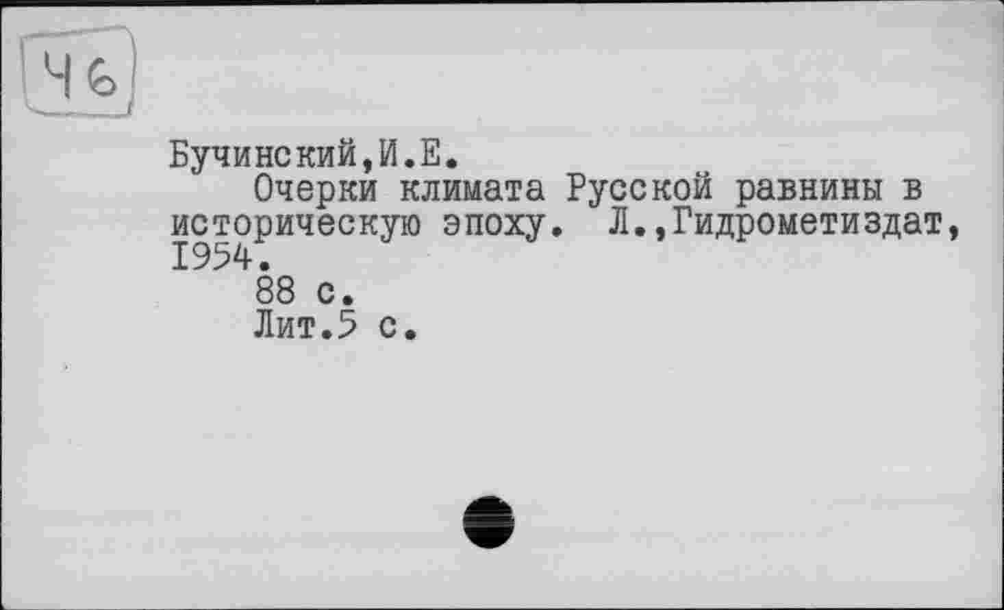 ﻿Бучинский,И.Е.
Очерки климата Русской равнины в историческую эпоху. Л.,Гидрометиздат,
88 с.
Лит.5 с.